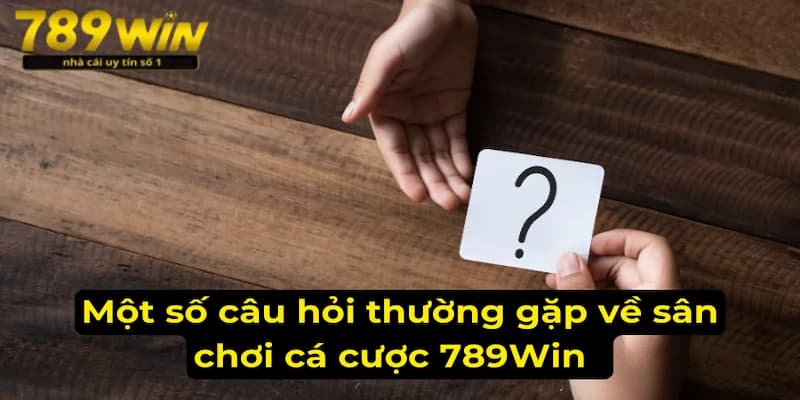 Câu hỏi thường gặp 789win về nạp và rút tiền